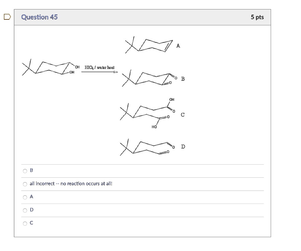 Question 45
OH
OH HIO2/ water heat
OB
all incorrect – no reaction occurs at all!
OA
D
C
HO
A
B
O
OH
C
D
5 pts
