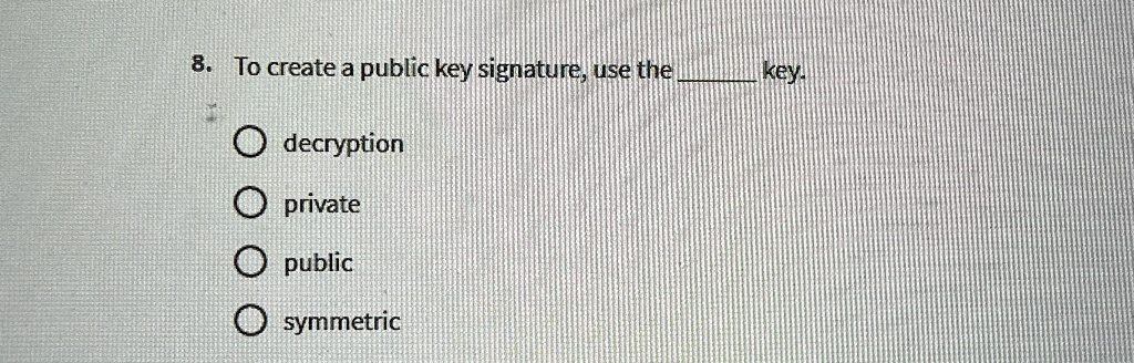 8. To create a public key signature, use the  key.
decryption
private
public
symmetric