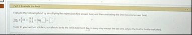 part 1 evaluate the limit evaluate the following limit by simplifying the expression first answer box and then evaluating the limit second answer box limx to 0 x left 11 frac5x right limx  57032