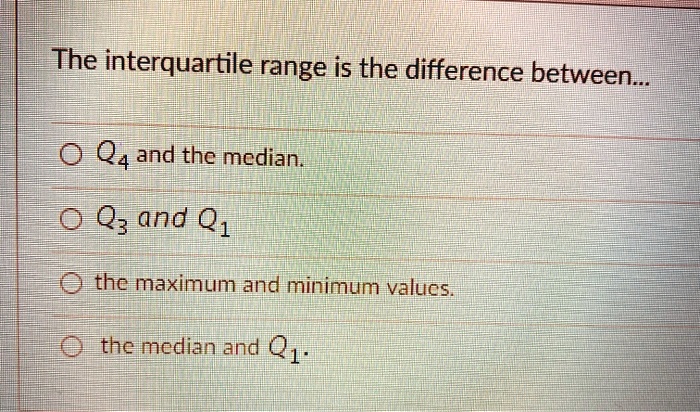 SOLVED: The Interquartile Range Is The Difference Between Q3 And Q1 ...