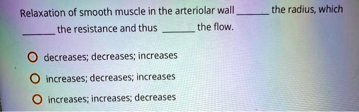 Relaxation of smooth muscle in the arteriolar wall  the radius, which  the resistance and thus  the flow.

decreases; decreases; increases
increases; decreases; increases
increases; increases; decreases