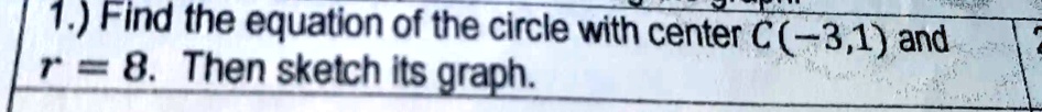 1.) Find the equation of the circle with center C(-3,1) and r = 8. Then sketch its graph.