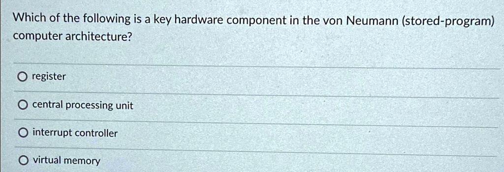 SOLVED: Which of the following is a key hardware component in the von ...