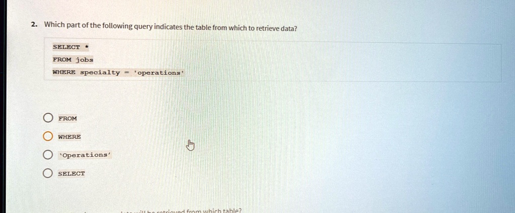 2. Which part of the following query indicates the table from which to ...