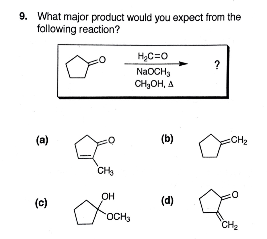 9. What major product would you expect from the following reaction?

H2C=O
NaOCH3
CH3OH, ?
?

(a)
(b)
(c)
(d)