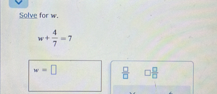 Solve for ( w ).
[
w+frac47=7
]
[
w=
]