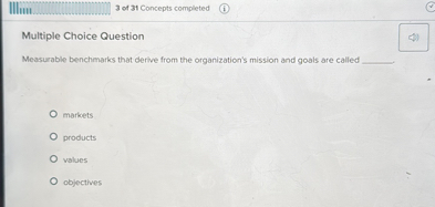 Multiple Choice Question
Measurable benchmarks that derive from the organization's mission and goals are called 
markets
products
values
objectives