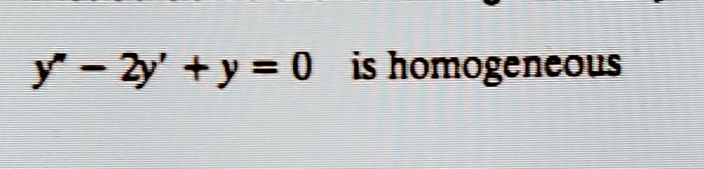 y” - 2y' + y = 0 is homogeneous