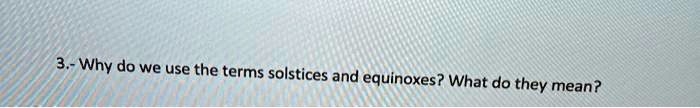 SOLVED: 3 .- Why do we use the terms solstices and equinoxes? What do