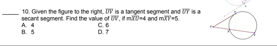 10. Given the figure to the right, UV is a tangent segment and UY is a secant segment. Find the value of UV, if mXU=4 and mXY=5.
A. 4
B. 5
C. 6
D. 7