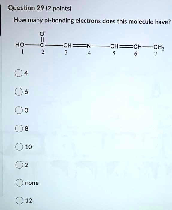 How many pi-bonding electrons does this molecule have?
HO-C(=O)-CH=N-CH=CH-CH3
1 2 3 4 5 6 7
4
6
0
8
10
2
none
12