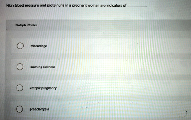 high blood pressure and proteinuria in a pregnant woman are indicators of multiple choice miscarriage morning sickness ectopic pregnancy preeclampsia 59443