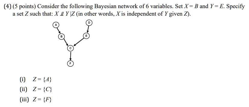 4 5 points consider the following bayesian network of 6 variables set x b and y e specify a set z such that x perpkern 5ptperp y z in other words x is independent of y given z i z a ii z c i 44636
