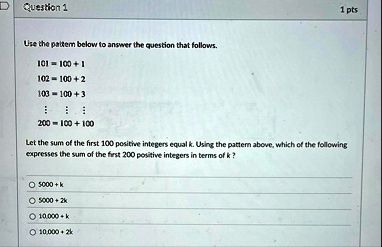 question 1 1 pts use the pattern below to answer the question that follows 101 100 1 102 100 2 103 100 3 200 100 100 let the sum of the first 100 positive integers equal k using the pattern  89352