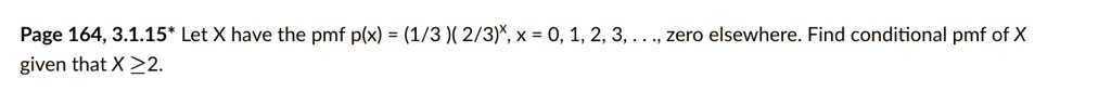 Let X have the pmf p(x) = (1/3)(2/3)^x, x = 0, 1, 2, 3, ..., zero elsewhere. Find conditional pmf of X given that X ? 2.