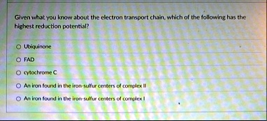 given what you know about the electron transport chain which of the following has the highest reduction potential ubiquinone fad cytochrome c an iron found in the iron sulfur centers of comp 89697