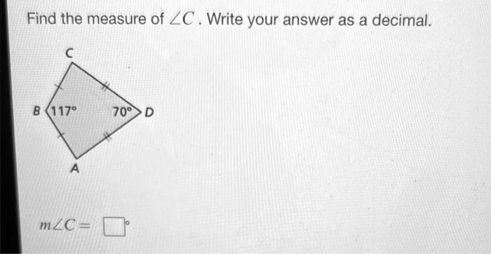 Find the measure of ∠ C. Write your answer as a decimal.

C
B 117^∘
70^∘D
A
m∠ C = ^∘