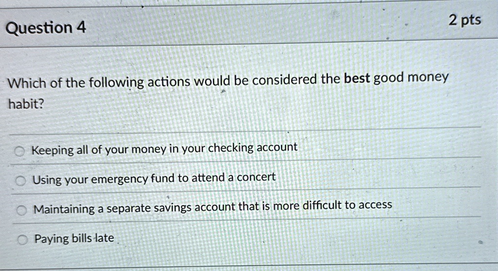 question 4 which of the following actions would be considered the best good money habit keeping all of your money in your checking account using your emergency fund to attend a concert maint 63382