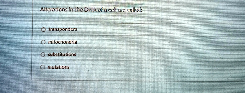 Alterations in the DNA of a cell are called:

? transponders
? mitochondria
? substitutions
? mutations