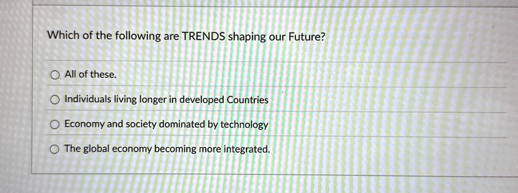 which of the following are trends shaping our future o all of these individuals living longer in developed countries economy and society dominated by technology the global economy becoming m 69667