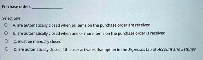 SOLVED: Purchase orders Select one: A. are automatically closed when ...