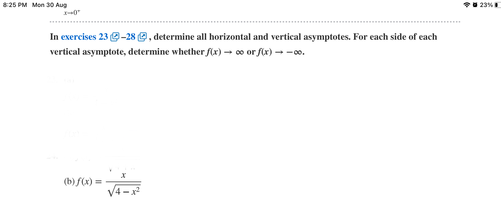 In exercises 23-28, determine all horizontal and vertical asymptotes. For each side of each vertical asymptote, determine whether f(x) -> infinity or f(x) -> -infinity.
(b) f(x) = x / sqrt(4 - x^2)