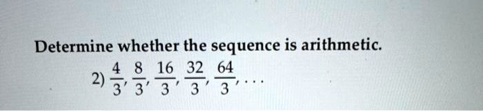 Determine whether the sequence is arithmetic.

2) (4)/(3), (8)/(3), (16)/(3), (32)/(3), (64)/(3), ...