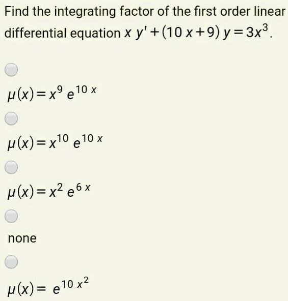 Solved Find The Integrating Factor Of The First Order Linear Differential Equation X Y 10x 9 Y 3x3 P X X9 E10 X P X X E10 X P X X2 E6x None 10 X2 P X E