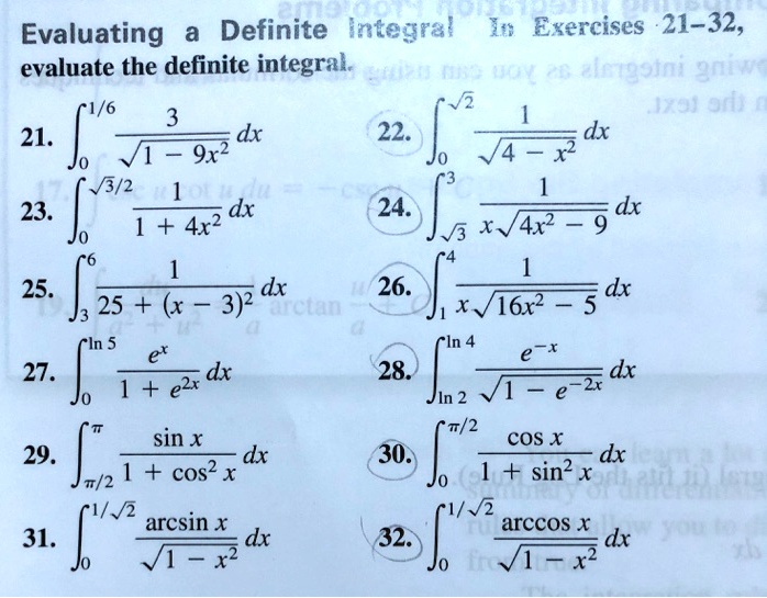 Evaluating a Definite Integral In Exercises 21-32,
evaluate the definite integral.
int0^1/6 frac3sqrt1 - 9x^2 dx
int0^sqrt3/2 frac11 + 4x^2 dx
int3^6 frac125 + (x - 3)^2 dx
int0^ln 5 frace^x1 + e^2x dx
intpi/2^pi fracsin x1 + cos^2 x dx
int0^1/sqrt2 fracarcsin xsqrt1 - x^2 dx
int0^sqrt2 frac1sqrt4 - x^2 dx
intsqrt3^3 frac1xsqrt4x^2 - 9 dx
int1^4 frac1xsqrt16x^2 - 5 dx
intln 2^ln 4 frace^-xsqrt1 - e^-2x dx
int0^pi/2 fraccos x1 + sin^2 x dx
int0^1/sqrt2 fracarccos xsqrt1 - x^2 dx