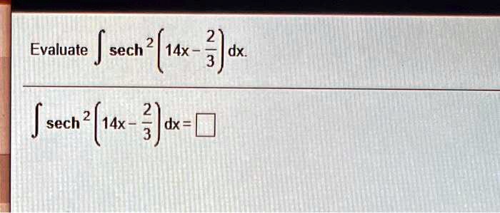 Evaluate ∫sech^2 ( 14x - (2)/(3)) dx.
∫sech^2 ( 14x - (2)/(3)) dx = □