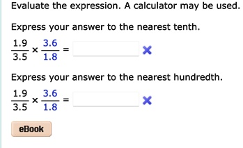 Evaluate the expression. A calculator may be used.
Express your answer to the nearest tenth.
(1.9)/(3.5)×(3.6)/(1.8) =
Express your answer to the nearest hundredth.
(1.9)/(3.5)×(3.6)/(1.8) =
eBook
