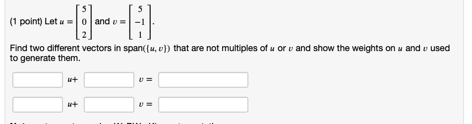 (1 point) Let u = and v = . Find two different vectors in span(u, v ...