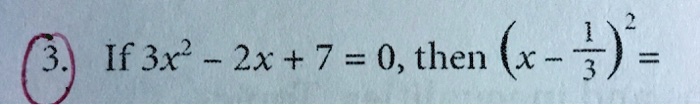 3. If 3x^2 - 2x + 7 = 0, then (x - (1)/(3))^2 =