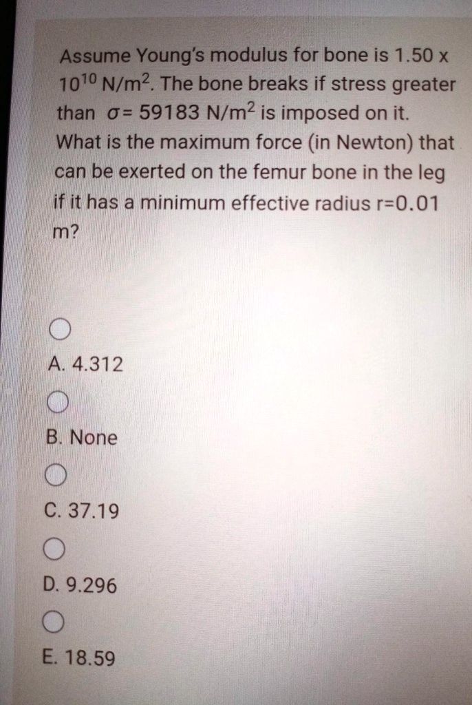 assume youngs modulus for bone is 150 x 1010 nm2 the bone breaks if stress greater than 0 59183 nm2 is imposed on it what is the maximum force in newton that can be exerted on the femur bone 11785