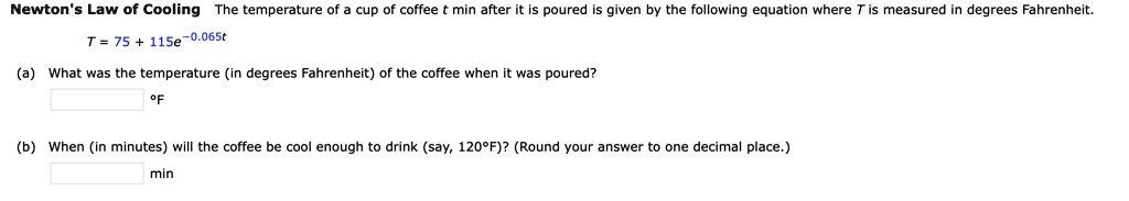 Solved Newton Law Of Cooling The Temperature Of Cup Of Coffee Min After It Is Poured Given By The Following Equation Where T Is Measured In Degrees Fahrenheit T 75 115e 065t What Was