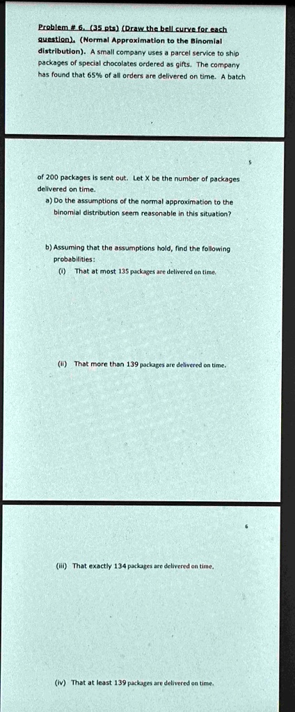 problem 6 35 pts draw the bell curve for each question normal approximation to the binomial distribution a small company uses a parcel service to ship packages of special chocolates ordered  02245