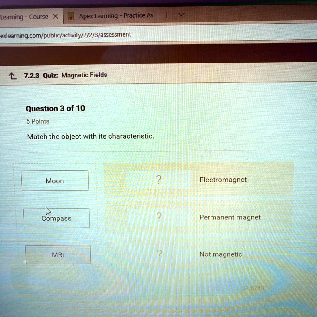 7.2.3 Quiz: Magnetic Fields
Question 3 of 10
5 Points
Match the object with its characteristic.
Moon
Electromagnet
Compass
Permanent magnet
MRI
Not magnetic