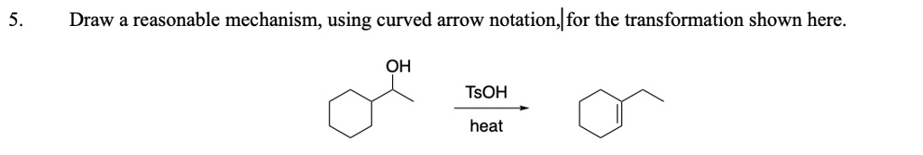 5. Draw a reasonable mechanism, using curved arrow notation, for the transformation shown here. OH TsOH heat
