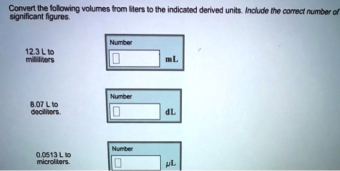 Solved Convert The Following Volumes From Liters To The Indicated Derived Units Include He Correct Number Of Significant Figures Number 12 3l To Milliliters Ml Number 8 07 L To Deciliters Dl Number 0 0513 L