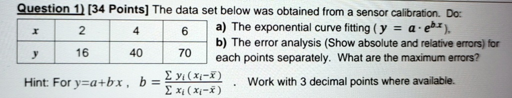 question 1 34 points the data set below was obtained from a sensor calibration do x 2 4 6 y 16 40 70 a the exponential curve fitting y a cdot ebx b the error analysis show absolute and relat 07798