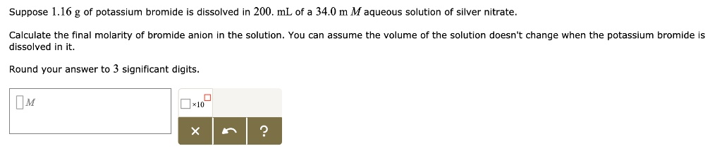 SOLVED: Suppose 1.16 g of potassium bromide is dissolved in 200. mL of ...