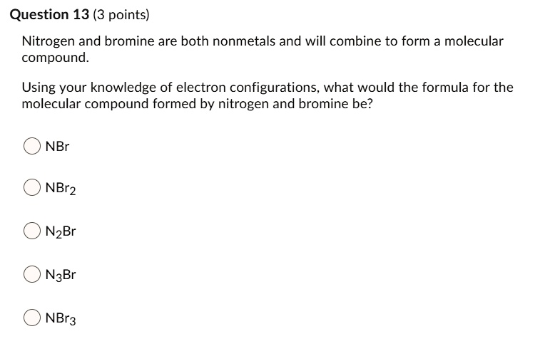 SOLVED Question 13 (3 points) Nitrogen and bromine are both nonmetals and will combine to form