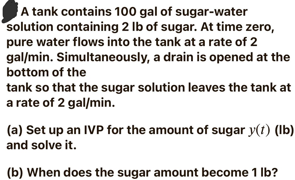 SOLVED: A tank contains 100 gal of sugar-water solution containing 2 Ib ...