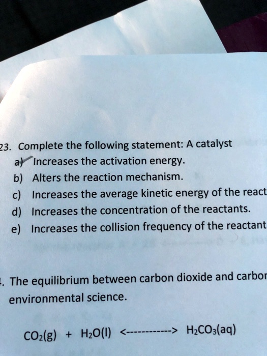 SOLVED 23. Complete the following statement A catalyst a) Increases