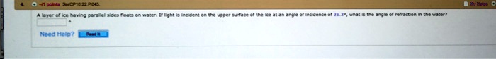 A layer of ice having parallel sides floats on water. If light is incident on the upper surface of the ice at an angle of incidence of 35.3°, what is the angle of refraction in the water?