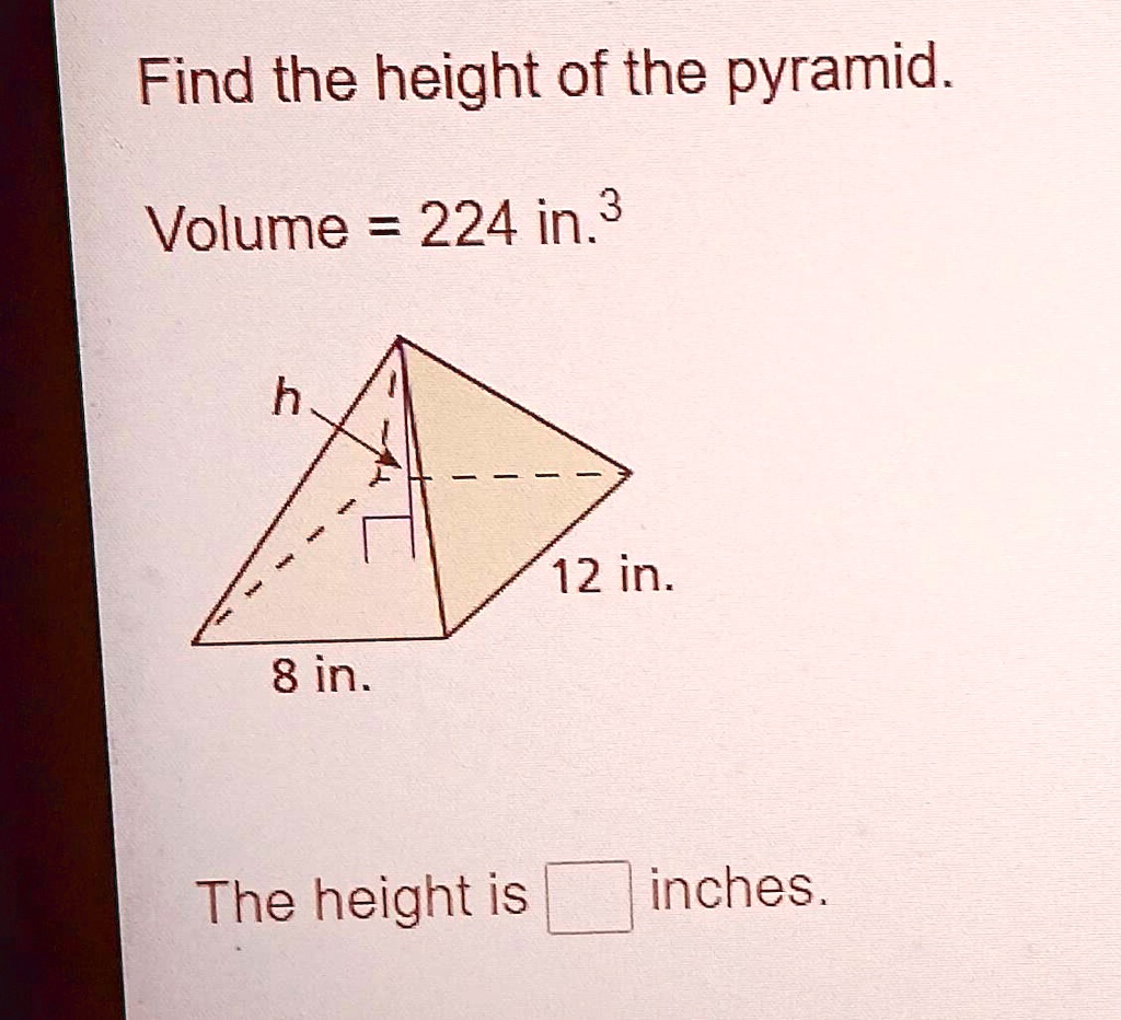 Find the height of the pyramid.
Volume = 224 in.^3
h
12 in.
8 in.
The height is  inches.