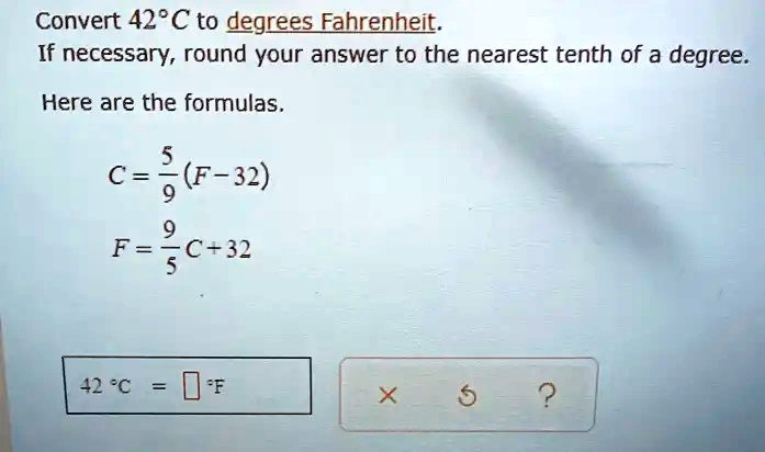 SOLVED: Convert 42*C to degrees Fahrenheit If necessary, round your answer  to the nearest tenth of a degree: Here are the formulas 5 C= (F-32) 9 9 F =  C-32 5 42'C De X