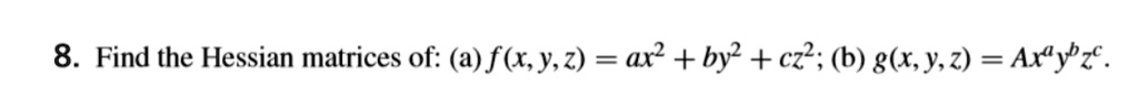 8. Find the Hessian matrices of: (a) f(x, y, z) = ax^2 + by^2 + cz^2; (b) g(x, y, z) = Ax^a y^b z^c.