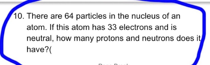 SOLVED: 10. There are 64 particles in the nucleus of an atom. If this ...