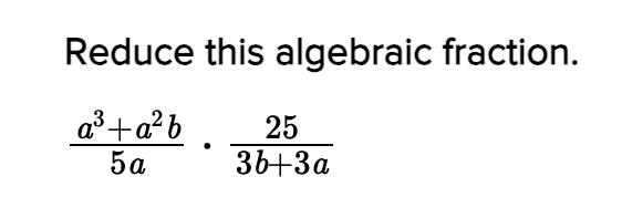 Reduce This Algebraic Fraction. (a^3+a^2 B) (5 A)·(25) (3 B+3 A)